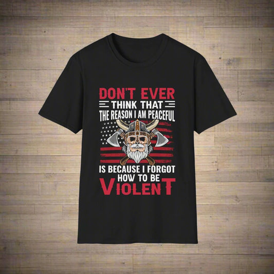 Nikoli ne mislite, da je razlog, da sem miroljuben, ker sem pozabil, kako biti nasilen Viking T-shirt