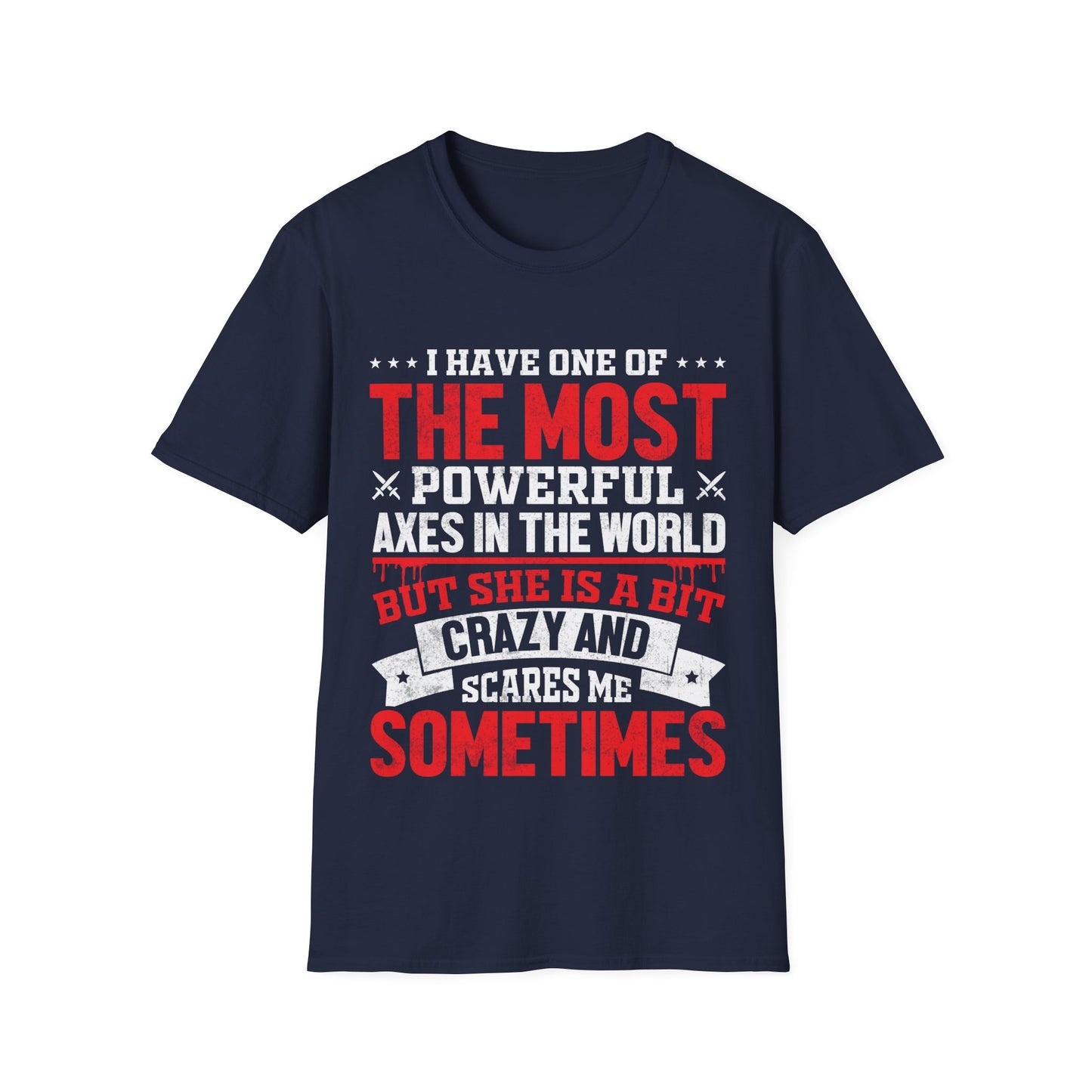 I Have One Of The Most Powerful Axes In The World But She Is A Bit Crazy And Scares Me Sometimes T-Shirt